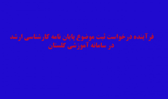 راه اندازی و پیاده سازی فرآینددرخواست ثبت موضوع پایان نامه مقطع کارشناسی ارشددرسامانه گلستان