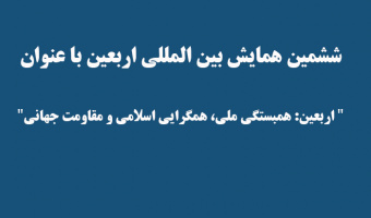 ششمین همایش بین المللی اربعین با عنوان " اربعین: همبستگی ملی، همگرایی اسلامی و مقاومت جهانی"