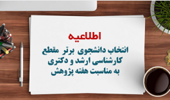 اطلاعیه انتخاب دانشجوی  برتر مقطع کارشناسی ارشد و دکتری به مناسبت هفته پژوهش