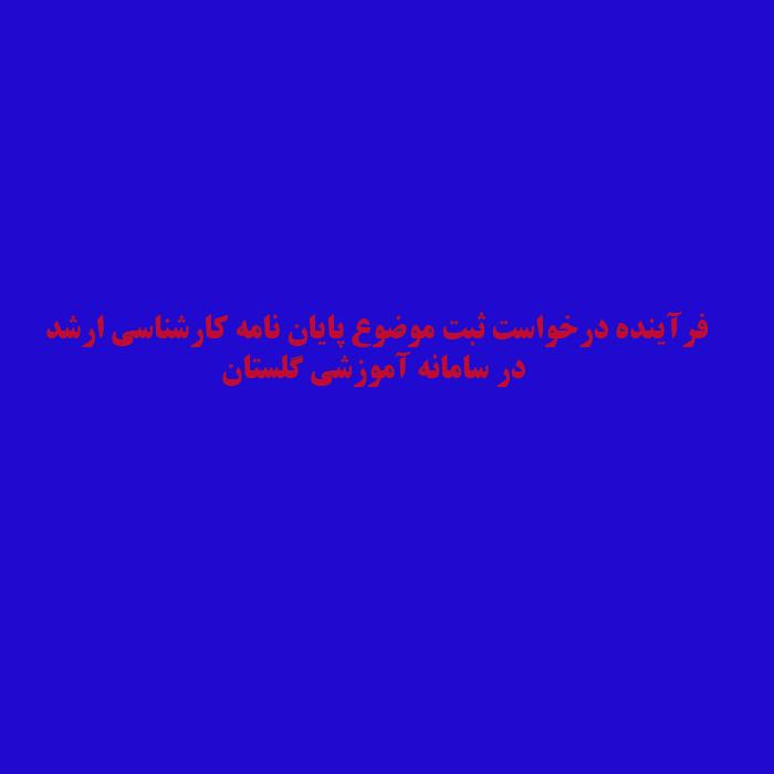 راه اندازی و پیاده سازی فرآینددرخواست ثبت موضوع پایان نامه مقطع کارشناسی ارشددرسامانه گلستان