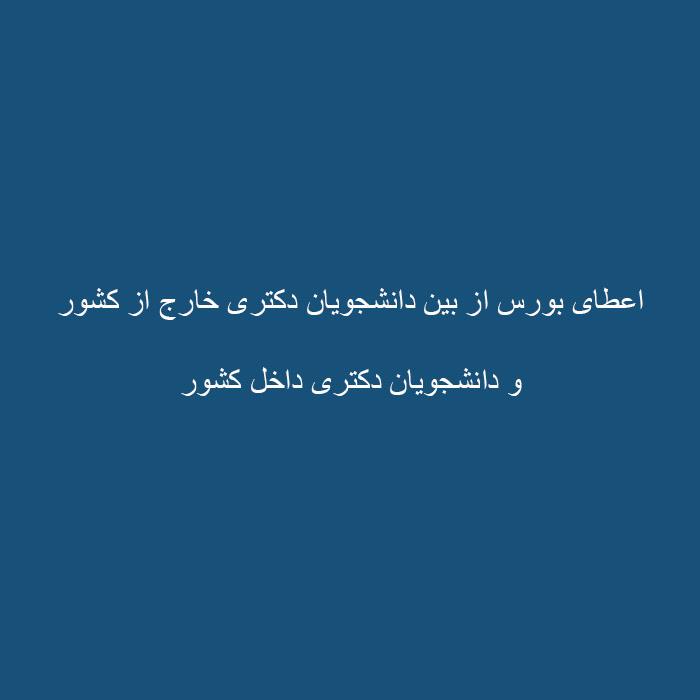 اعطای بورس از بین دانشجویان دکتری خارج از کشور و دانشجویان دکتری داخل کشور